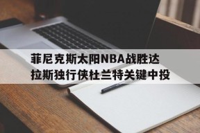 英雄联盟下注_菲尼克斯太阳NBA战胜达拉斯独行侠杜兰特关键中投的简单介绍
